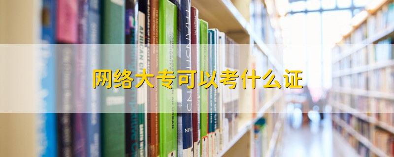 網(wǎng)絡(luò)大專可以考什么證