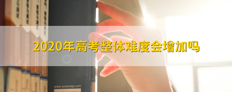 2020年高考整體難度會增加嗎