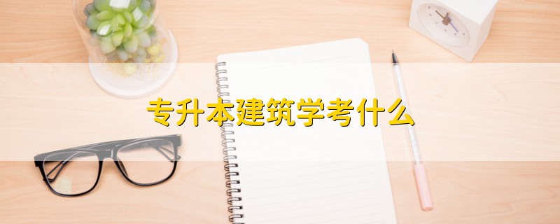 專升本建筑學考什么