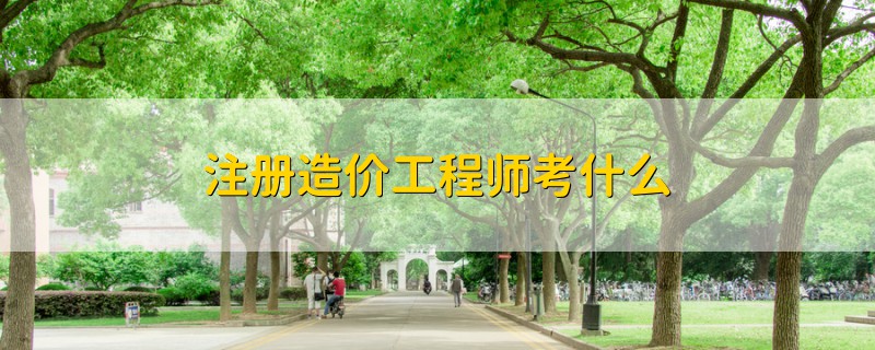 注冊(cè)造價(jià)工程師考什么