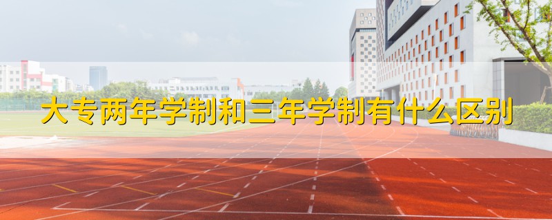 大專兩年學(xué)制和三年學(xué)制有什么區(qū)別