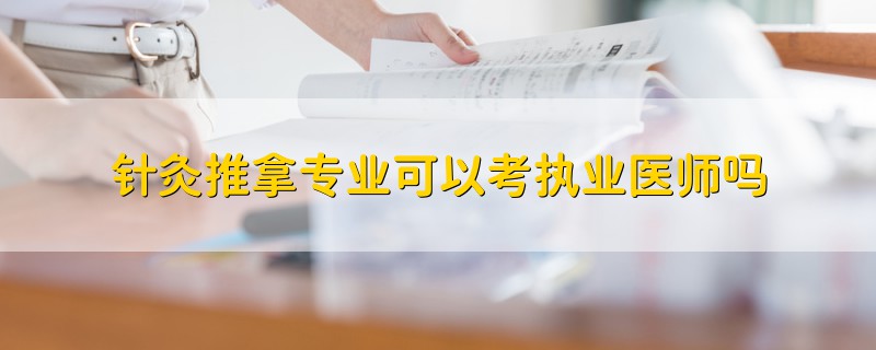 針灸推拿專業(yè)可以考執(zhí)業(yè)醫(yī)師嗎