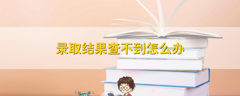 錄取結(jié)果查不到怎么辦