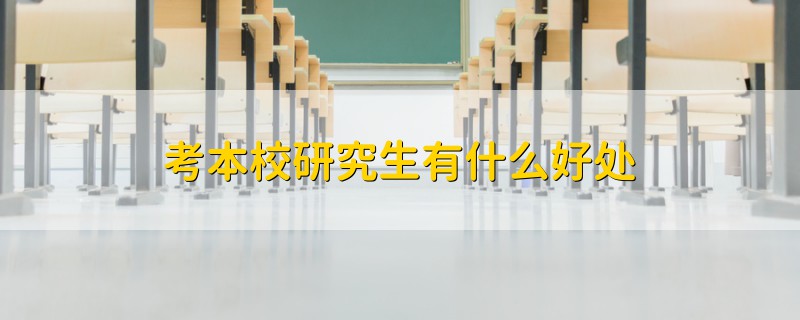 考本校研究生有什么好處