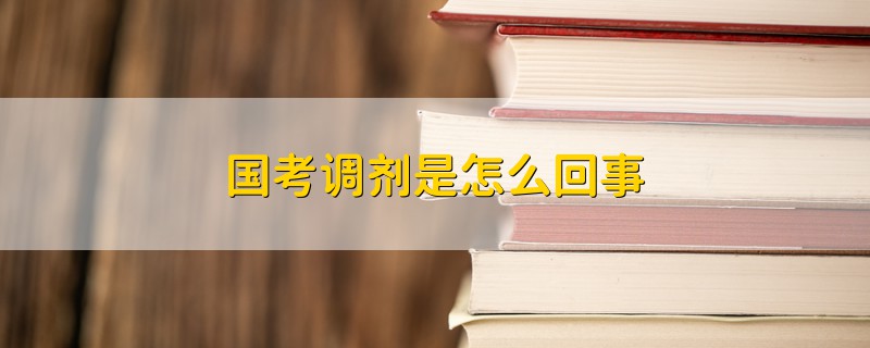 國考調(diào)劑是怎么回事