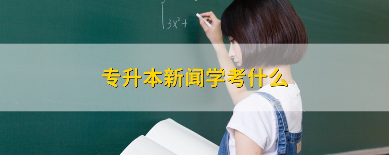 專升本新聞學(xué)考什么