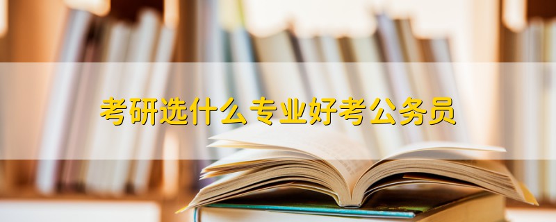考研選什么專業(yè)好考公務員
