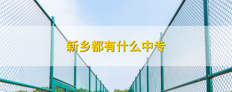 新鄉(xiāng)都有什么中專
