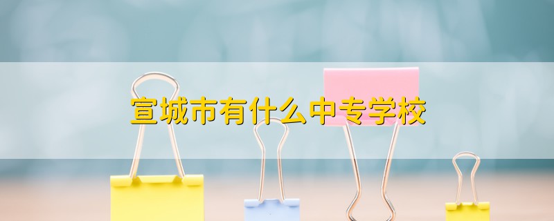宣城市有什么中專學(xué)校