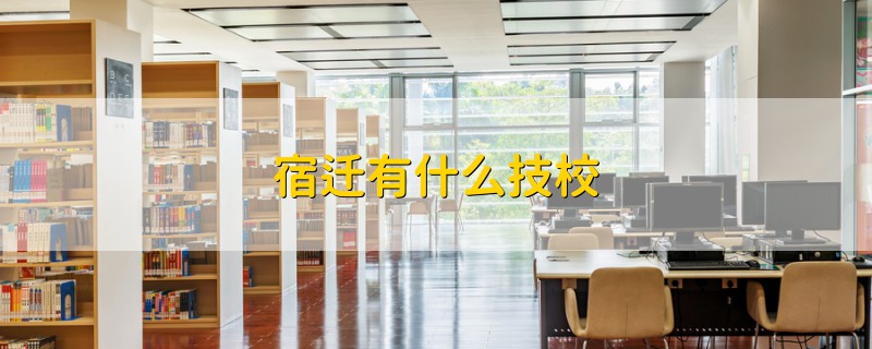 宿遷有什么技校
