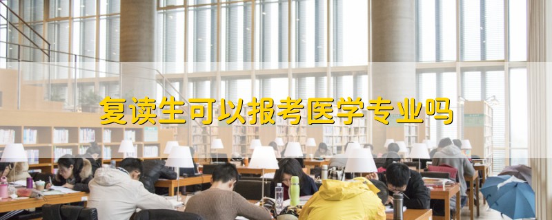 復(fù)讀生可以報(bào)考醫(yī)學(xué)專業(yè)嗎