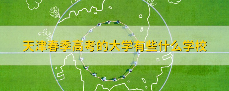 天津春季高考的大學(xué)有些什么學(xué)校
