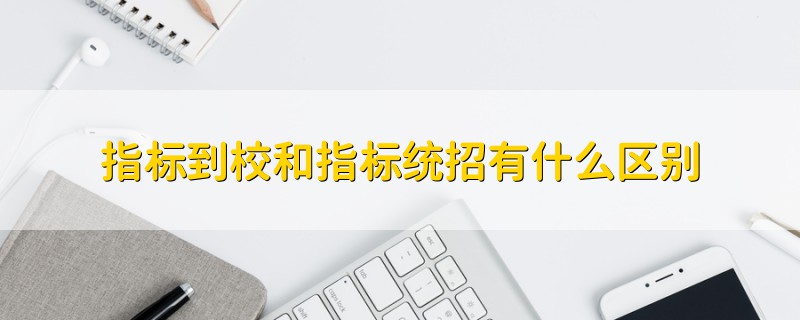指標(biāo)到校和指標(biāo)統(tǒng)招有什么區(qū)別