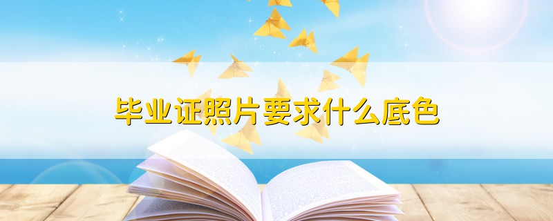 畢業(yè)證照片要求什么底色