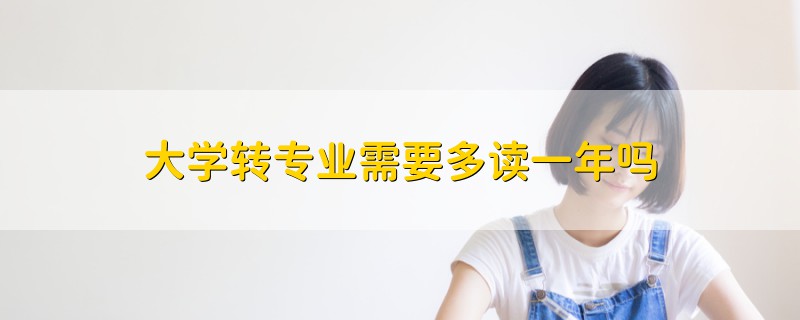 大學(xué)轉(zhuǎn)專(zhuān)業(yè)需要多讀一年嗎