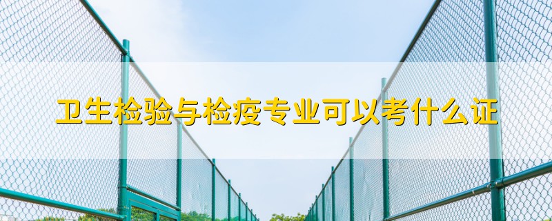 衛(wèi)生檢驗(yàn)與檢疫專業(yè)可以考什么證