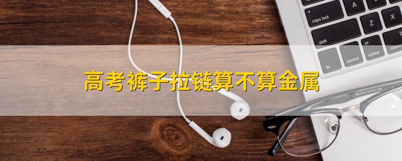 高考褲子拉鏈算不算金屬