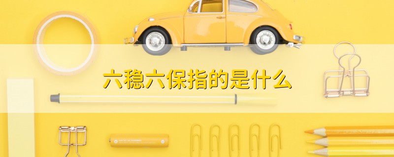 六穩(wěn)六保指的是什么