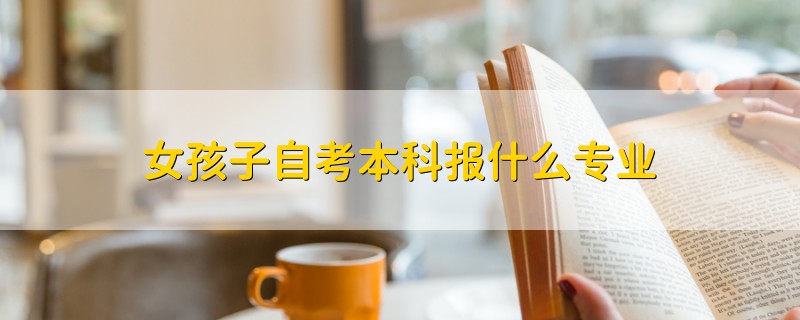 女孩子自考本科報(bào)什么專業(yè)