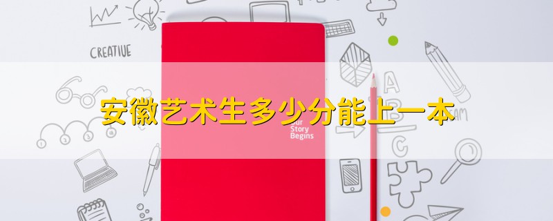 安徽藝術(shù)生多少分能上一本