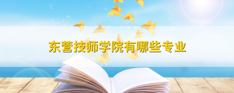東營(yíng)技師學(xué)院有哪些專業(yè)