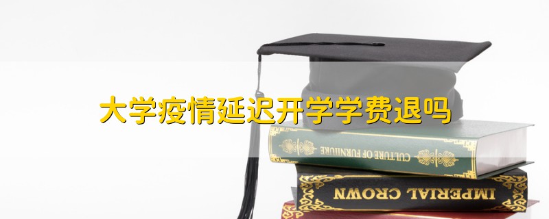 大學(xué)疫情延遲開學(xué)學(xué)費退嗎