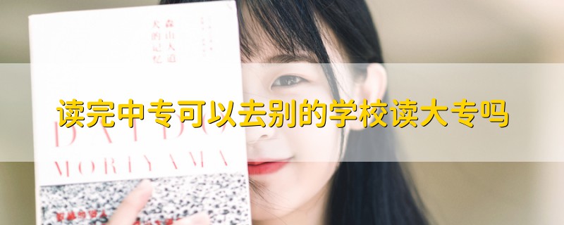 讀完中?？梢匀e的學(xué)校讀大專嗎