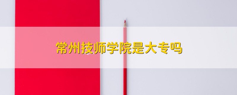 常州技師學(xué)院是大專嗎