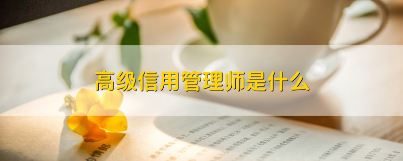 高級(jí)信用管理師是什么