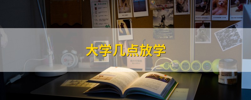 大學(xué)幾點(diǎn)放學(xué)