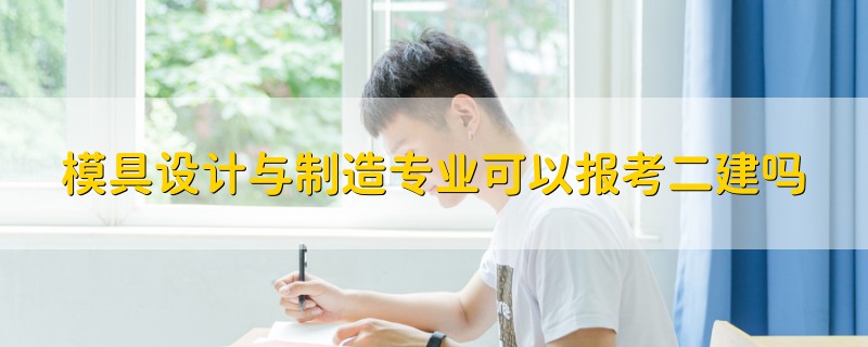 模具設(shè)計與制造專業(yè)可以報考二建嗎