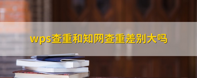 wps查重和知網(wǎng)查重差別大嗎