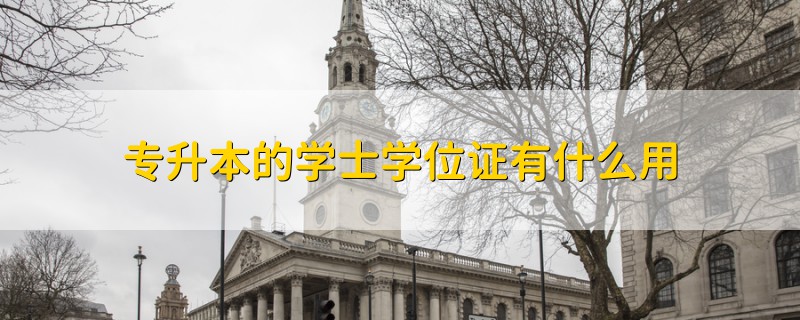 專升本的學(xué)士學(xué)位證有什么用
