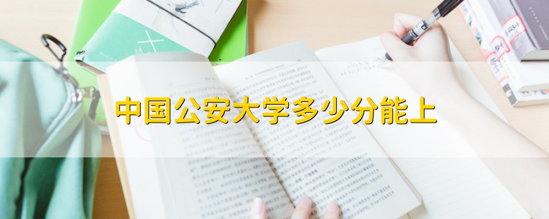 中國(guó)公安大學(xué)多少分能上