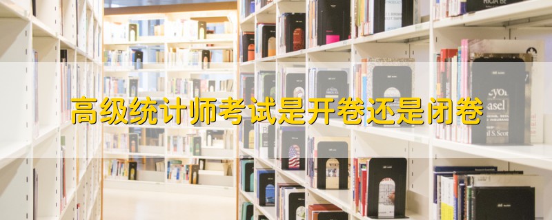 高級(jí)統(tǒng)計(jì)師考試是開(kāi)卷還是閉卷
