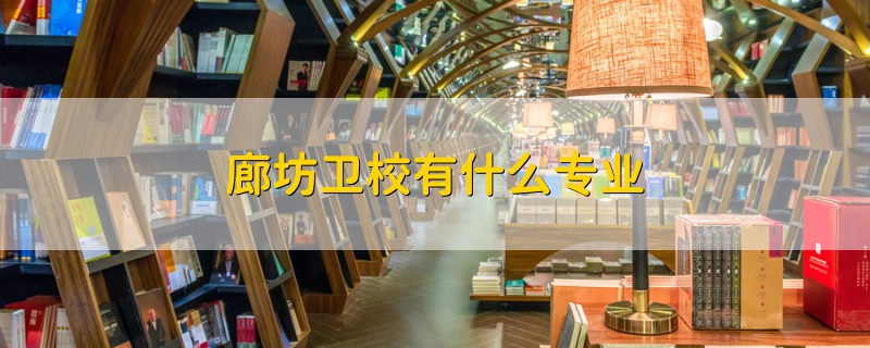 廊坊衛(wèi)校有什么專業(yè)