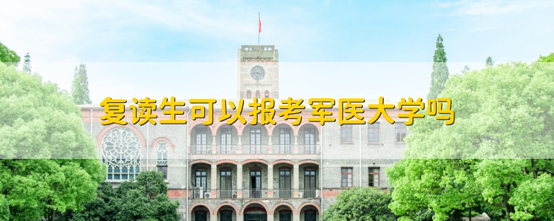復讀生可以報考軍醫(yī)大學嗎