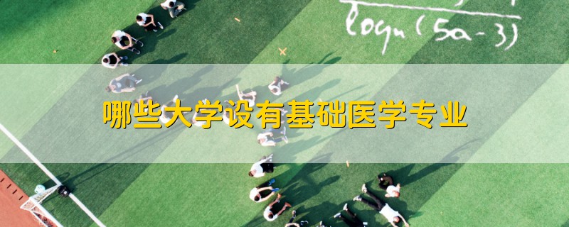 哪些大學(xué)設(shè)有基礎(chǔ)醫(yī)學(xué)專業(yè)