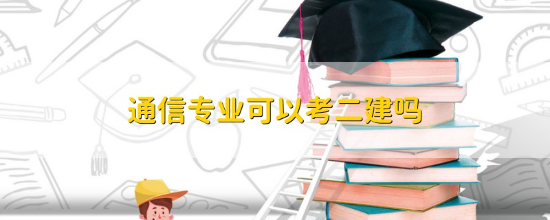 通信專業(yè)可以考二建嗎