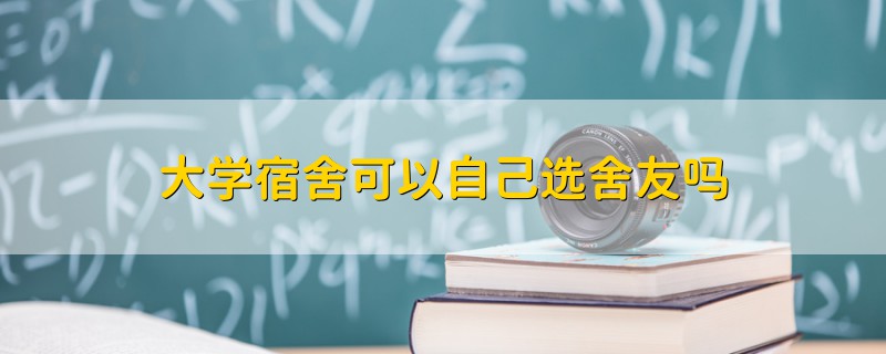 大學(xué)宿舍可以自己選舍友嗎