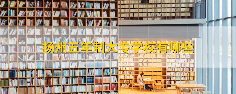 揚(yáng)州五年制大專學(xué)校有哪些