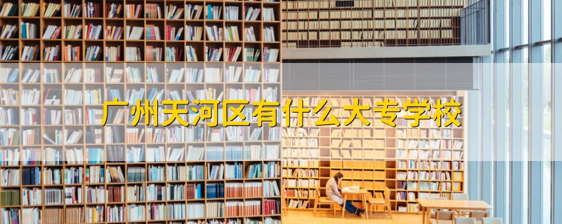 廣州天河區(qū)有什么大專學校