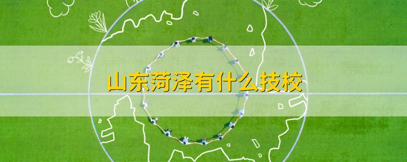 山東菏澤有什么技校