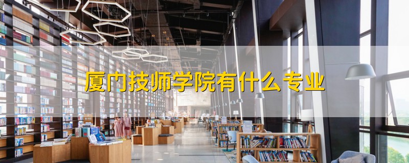 廈門(mén)技師學(xué)院有什么專業(yè)