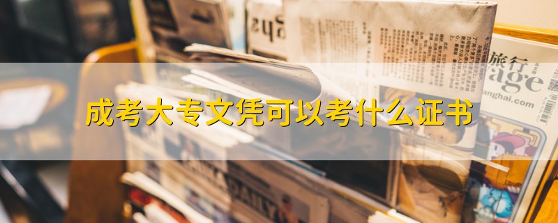 成考大專文憑可以考什么證書