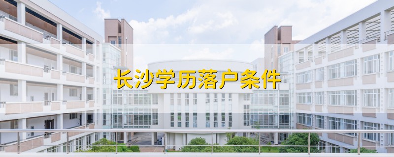 長(zhǎng)沙學(xué)歷落戶條件
