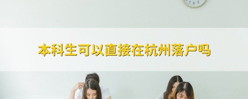 本科生可以直接在杭州落戶嗎