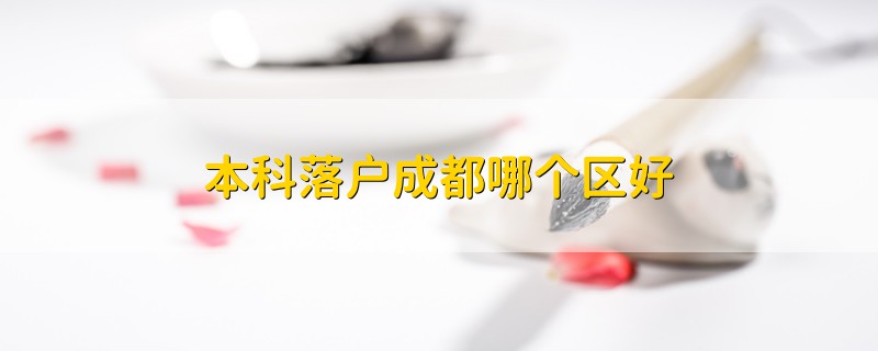 本科落戶成都哪個區(qū)好