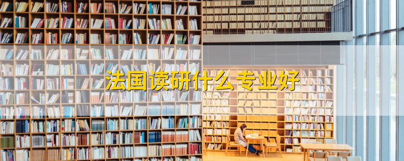法國(guó)讀研什么專業(yè)好