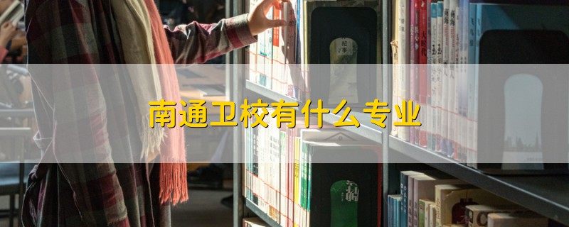 南通衛(wèi)校有什么專業(yè)